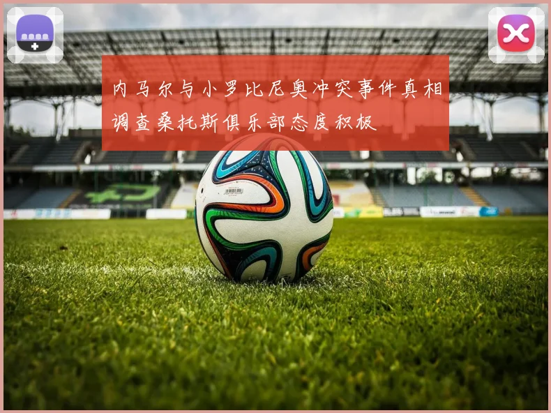 内马尔与小罗比尼奥冲突事件真相调查桑托斯俱乐部态度积极