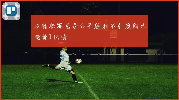 沙特联赛竞争公平胜利不引援因已花费1亿镑