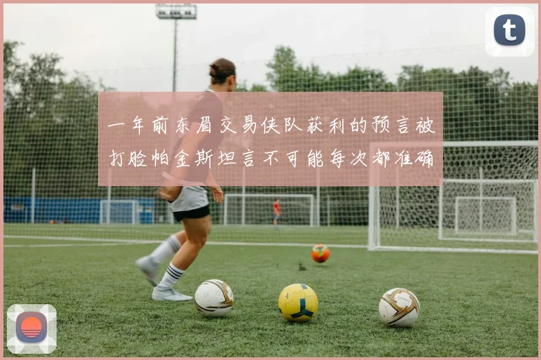 一年前东眉交易侠队获利的预言被打脸帕金斯坦言不可能每次都准确