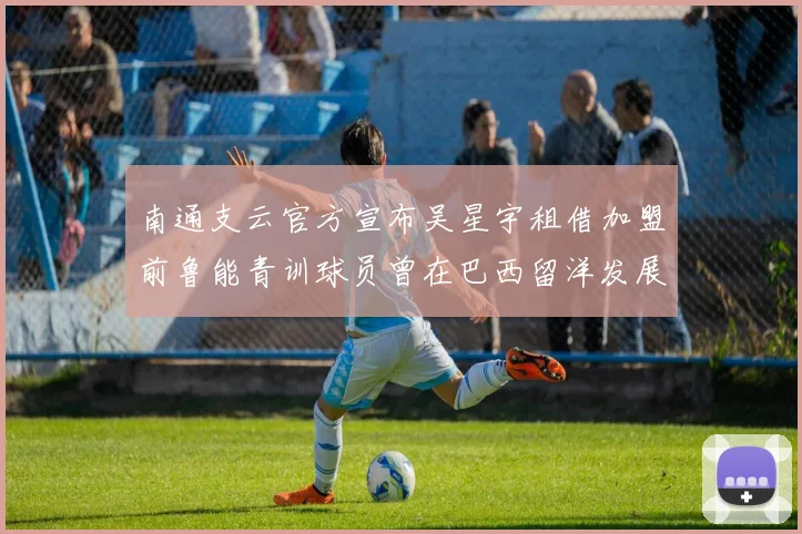 南通支云官方宣布吴星宇租借加盟前鲁能青训球员曾在巴西留洋发展