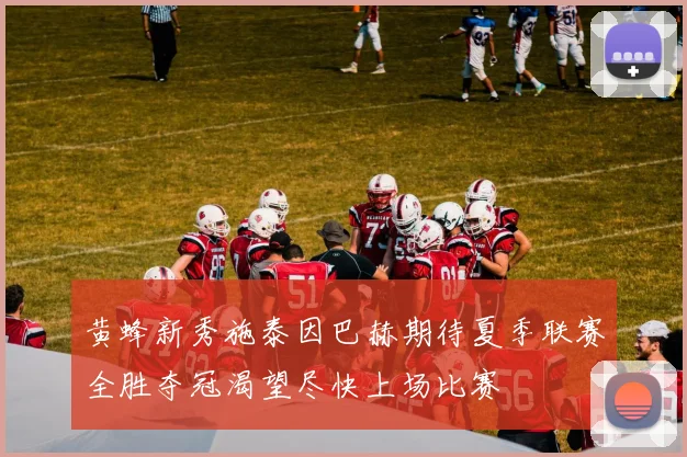 黄蜂新秀施泰因巴赫期待夏季联赛全胜夺冠渴望尽快上场比赛