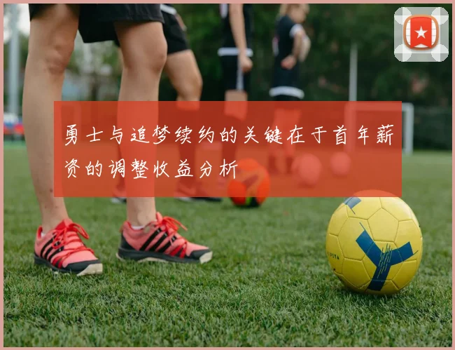 勇士与追梦续约的关键在于首年薪资的调整收益分析