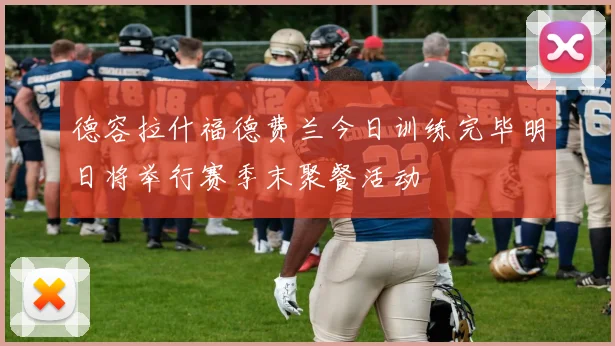 德容拉什福德费兰今日训练完毕明日将举行赛季末聚餐活动